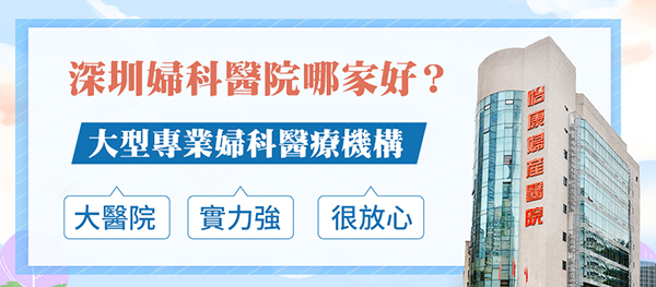 港人深圳看婦科邊間醫(yī)院好？推薦深圳怡康婦產(chǎn)醫(yī)院